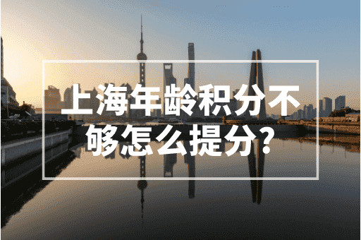 上海积分年龄分不够怎么提分？2023上海积分政策！