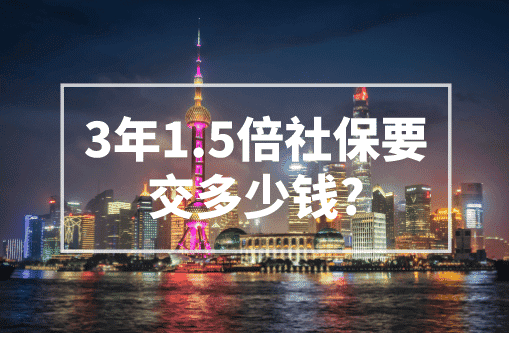 3年1.5倍社保要交多少钱？2023上海积分政策！