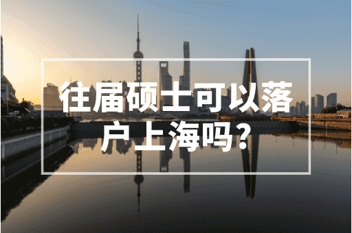 往届硕士可以落户上海吗？2023上海落户政策！