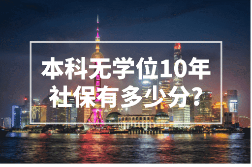 上海本科无学位10年社保有多少分？上海积分计算器！