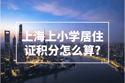 上海上小学居住证积分怎么算？2023上海积分最新政策！