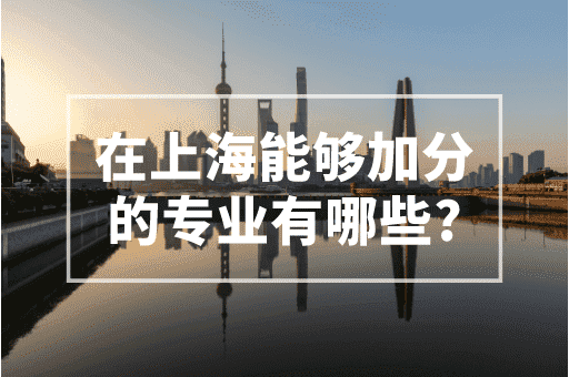 在上海能够加分的专业有哪些？2023上海积分政策！