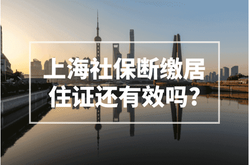 上海社保断缴居住证还有效吗？2023上海居转户政策！