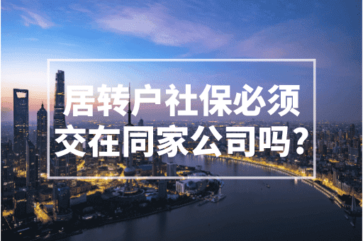上海落户政策：居转户落户社保必须交在同一家公司吗？