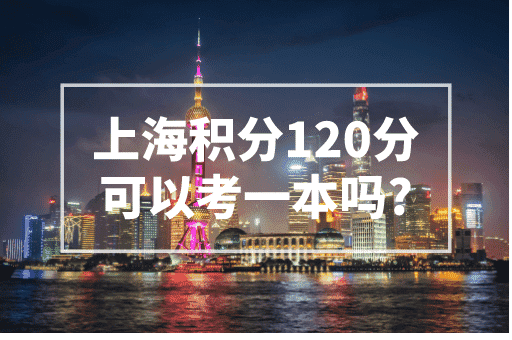 上海积分满120分能考一本吗？分数线达标就可以报考！