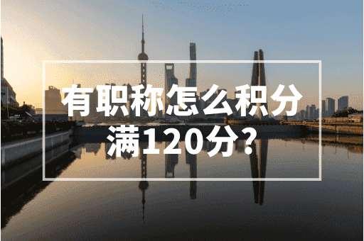 有职称怎么积分满120分？2023上海积分计算器 ！