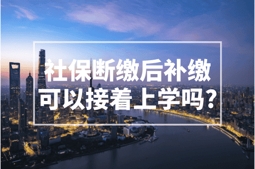 社保断缴后补交可以接着上学吗？上海积分入学政策！