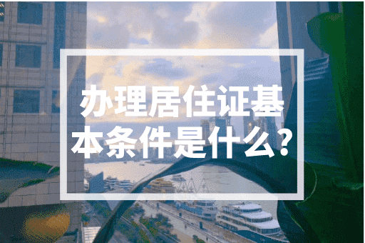 办理居住证基本条件是什么？2023最新政策！