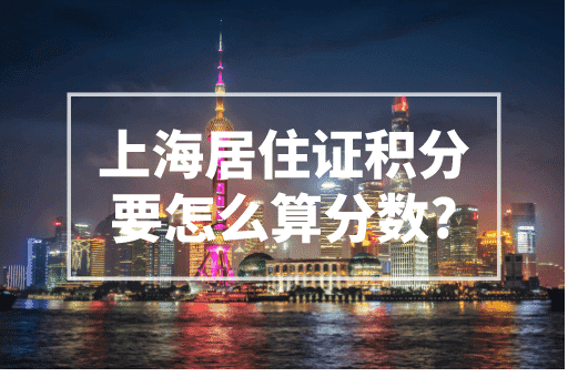 上海居住证积分要怎么算分数？积分计算器帮你快速算分！