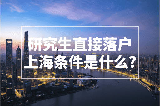 研究生直接落户上海的条件是什么？2023上海落户政策！