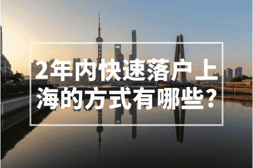 2年内快速落户上海的方式有哪些？2023上海最新落户政策！