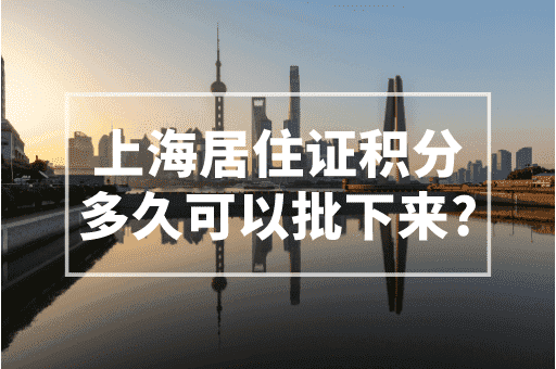 上海居住证积分多久可以批下来？2023上海积分政策！