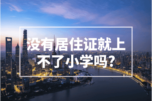 没有居住证就上不了小学吗？上海公办小学必须要！