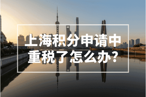 上海积分申请中重税了怎么办？这些建议可以采纳！