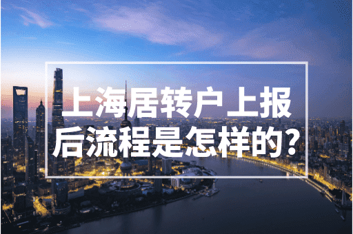 上海居转户上报后流程是怎样的？2023最新居转户政策！