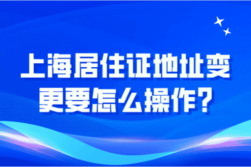 上海居住证地址变更要怎么操作？2023最新政策！