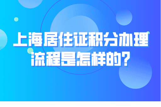 上海居住证积分办理流程是怎样的？9步走帮你快速搞定！